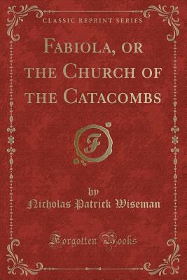 Download Fabiola, or the Church of the Catacombs (Classic Reprint) - Nicholas S.P. Wiseman file in PDF