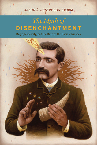 Read The Myth of Disenchantment: Magic, Modernity, and the Birth of the Human Sciences - Jason Ānanda Josephson-Storm file in PDF