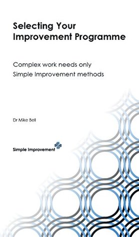 Read Selecting Your Improvement Programme: Complex Work needs only Simple Improvement methods - Mike Bell | ePub