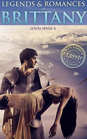 Full Download LEGENDS & ROMANCES OF BRITTANY (Celtic Folklore of Knights, Kings and Saints, Historical in nature with 32 Illustrations) - Annotated What is Celtic Mythology? and The 23 Gods of Celtic Mythology - Lewis Spence file in ePub