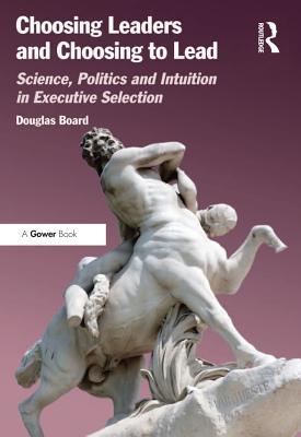 Full Download Choosing Leaders and Choosing to Lead: Science, Politics and Intuition in Executive Selection - Douglas Board file in PDF