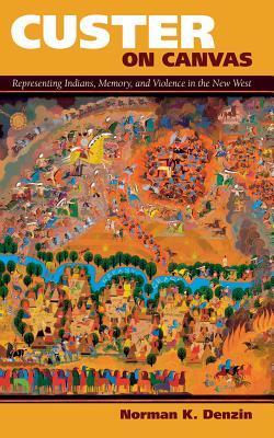 Read Custer on Canvas: Representing Indians, Memory, and Violence in the New West - Norman K. Denzin | ePub