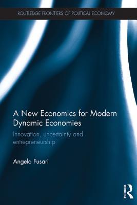 Read Online A New Economics for Modern Dynamic Economies: Innovation, Uncertainty and Entrepreneurship - Angelo Fusari file in PDF