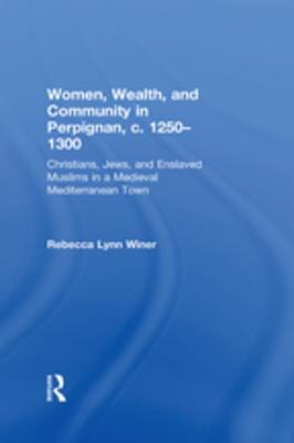 Download Women, Wealth, and Community in Perpignan, C. 1250-1300: Christians, Jews, and Enslaved Muslims in a Medieval Mediterranean Town - Rebecca Lynn Winer | PDF