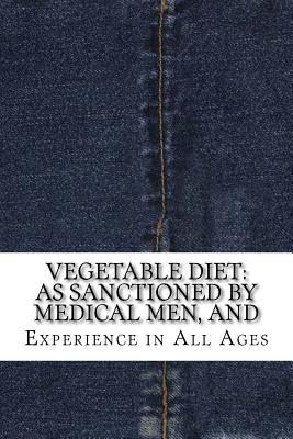 Full Download Vegetable Diet: As Sanctioned by Medical Men, and - Experience in All Ages file in ePub