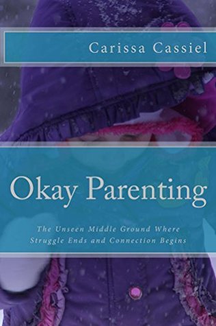 Read Okay Parenting: The Unseen Middle Ground Where Struggle Ends and Connection Begins - Carissa Cassiel file in PDF
