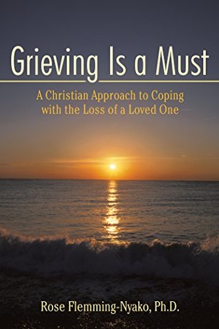 Download Grieving Is a Must: A Christian Approach to Coping with the Loss of a Loved One - Rose Flemming-Nyako | ePub