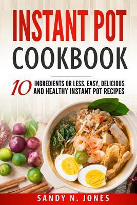 Read Online Instant Pot Cookbook: 10 Ingredients or Less. Easy, Delicious and Healthy Instant Pot Recipes - Sandy N Jones | ePub