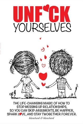 Read Unfu*k Yourselves: The Life-Changing Magic of How to Stop Messing Up Relationships So You Can Skip Arguments, Be Happier, Spark Love, and Stay Twogether Forever. - Susan Blanshard | PDF