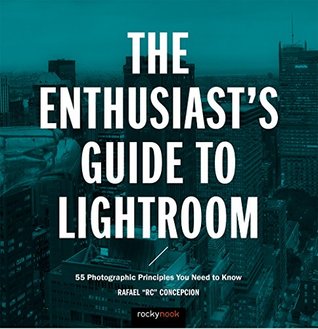 Read Online The Enthusiast's Guide to Lightroom: 55 Photographic Principles You Need to Know - Rafael Concepcion | PDF
