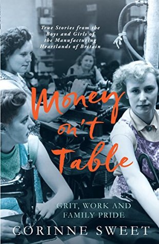 Full Download Money on't Table - Grit, Work and Family Pride: True Stories from the Boys and Girls of the Manufacturing Heartlands of of Britain - Corinne Sweet | PDF