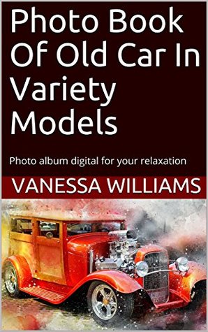 Read Photo Book Of Old Car In Variety Models: Photo album digital for your relaxation (photo book car 1) - Vanessa Williams file in PDF