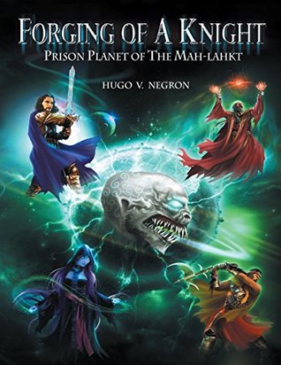 Read Forging of a Knight: Prison Planet of the Mah Lahkt - Hugo V Negron | ePub