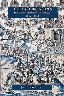 Download The Last Ironsides: The English Expedition to Portugal, 1662-1668 - Jonathon Riley | ePub
