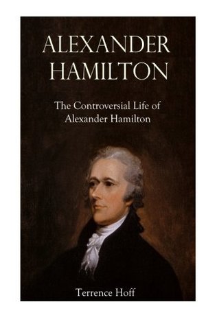 Download Alexander Hamilton: The Controversial Life of Alexander Hamilton (Historical Biography) - Terrence Hoff file in PDF