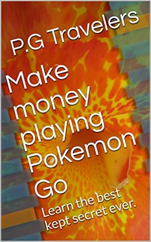 Read Make money playing Pokemon Go: Learn the best kept secret ever. - P.G Travelers | PDF