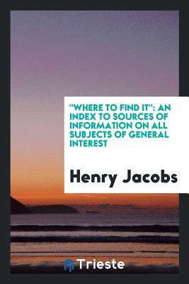 Full Download Where to Find It: An Index to Sources of Information on All Subjects of General Interest - Henry Jacobs file in PDF
