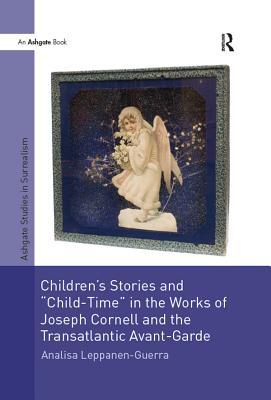 Read Online Children's Stories and 'Child-Time' in the Works of Joseph Cornell and the Transatlantic Avant-Garde - Analisa Leppanen-Guerra | PDF