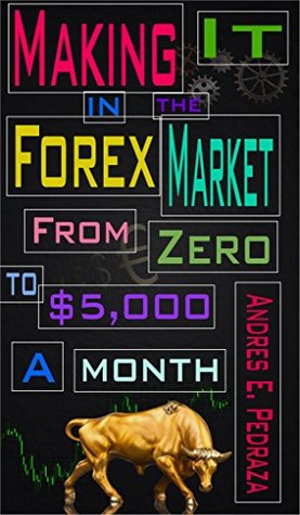 Download Making It in the Forex Market: From Zero to $5,000 Per Month (Special FX Academy Book 1) - Andres E. Pedraza | ePub