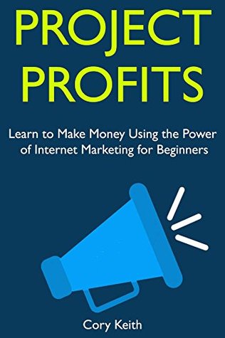 Read Online Project Profits: Learn to Make Money Using the Power of Internet Marketing for Beginners - Cory Keith | PDF