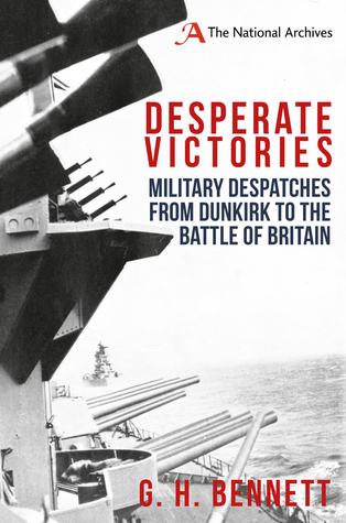 Read Desperate Victories: Military Despatches from Dunkirk to the Battle of Britain - G.H. Bennett | PDF