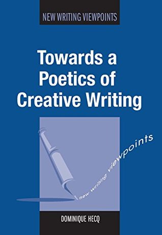 Read Online Towards a Poetics of Creative Writing (New Writing Viewpoints) - Dominique Hecq | ePub