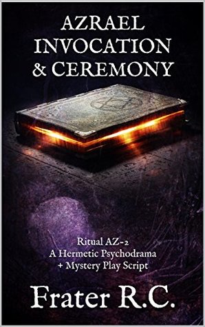 Read AZRAEL INVOCATION & CEREMONY: Ritual AZ-2 A Hermetic Psychodrama   Mystery Play Script (Hermetic Spirituality Book 7) - Frater R.C. | PDF