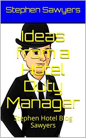 Read Online Ideas from a Hotel Duty Manager : Stephen Hotel Blog Sawyers (Real Hotel Management Books Book 1) - Stephen Sawyers | PDF