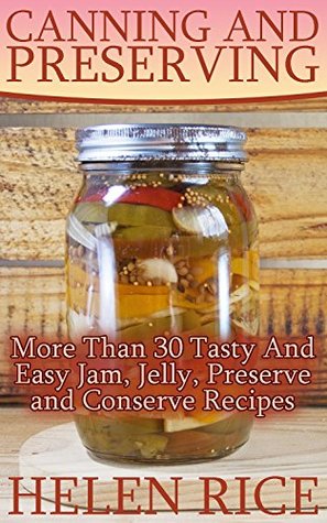 Read Canning and Preserving: More Than 30 Tasty And Easy Jam, Jelly, Preserve and Conserve Recipes - helen rice file in ePub