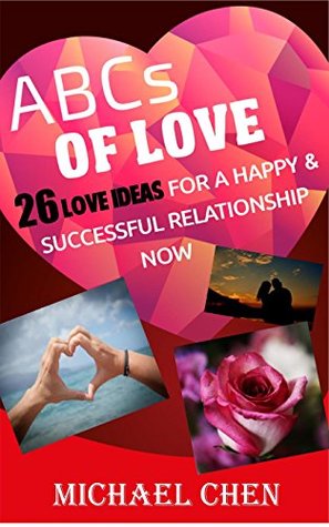 Read ABCs of Love: 26 Love Ideas for a Happy & Successful Relationship Now (Relationships, Love & Romance, Marriage & Long Term Relationships, Marriage) - Michael Chen | PDF