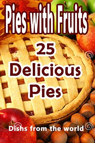 Read Best 25 Recipes of Delicious Pies with Fruits: quick and easy recipes - Dishs from the world | PDF