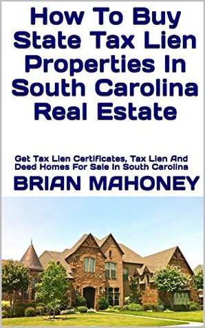 Full Download How To Buy State Tax Lien Properties In South Carolina Real Estate: Get Tax Lien Certificates, Tax Lien And Deed Homes For Sale In South Carolina - Brian Mahoney | ePub