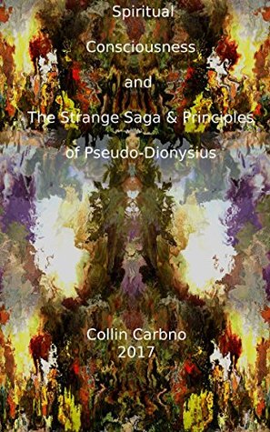 Read Spiritual Consciousness and The Strange Saga and Principles of Pseudo-Dionysius - Collin Carbno | ePub