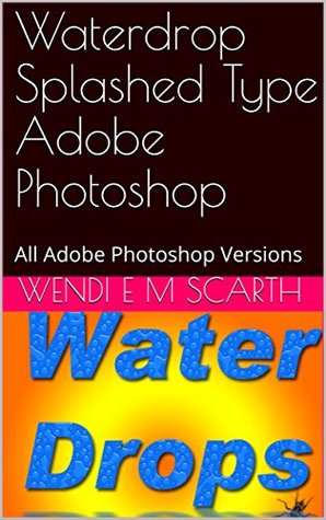 Download Waterdrop Splashed Type Adobe Photoshop: All Adobe Photoshop Versions (Adobe Photoshop Made Easy Book 309) - Wendi E.M. Scarth file in ePub