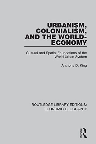 Read Urbanism, Colonialism, and the World-Economy (Routledge Library Editions: Economic Geography): Volume 11 - Anthony D King | PDF