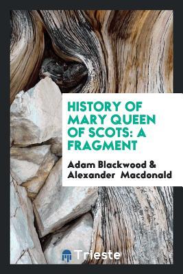 Download History of Mary Queen of Scots: A Fragment; Tr. from the Original French of - Adam Blackwood file in ePub