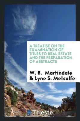 Read Online A Treatise on the Examination of Titles to Real Estate and the Preparation - W B Martindale | ePub