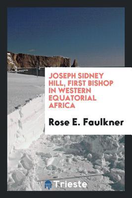 Download Joseph Sidney Hill, First Bishop in Western Equatorial Africa - Rose E Faulkner file in PDF