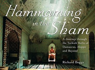 Download Hammaming in the Sham: A Journey Through the Turkish Baths of Damascus, Aleppo and Beyond - Richard Boggs | ePub