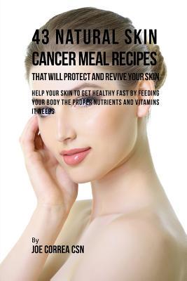 Read 43 Natural Skin Cancer Meal Recipes That Will Protect and Revive Your Skin: Help Your Skin to Get Healthy Fast by Feeding Your Body the Proper Nutrients and Vitamins It Needs - Joe Correa | PDF
