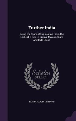 Read Online Further India: Being the Story of Exploration from the Earliest Times in Burma, Malaya, Siam and Indo-China - Hugh Charles Clifford file in PDF