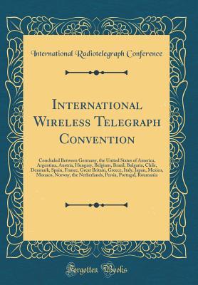 Read International Wireless Telegraph Convention: Concluded Between Germany, the United States of America, Argentina, Austria, Hungary, Belgium, Brazil, Bulgaria, Chile, Denmark, Spain, France, Great Britain, Greece, Italy, Japan, Mexico, Monaco, Norway, the N - International Radiotelegraph Conference | PDF