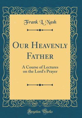 Download Our Heavenly Father: A Course of Lectures on the Lord's Prayer (Classic Reprint) - Frank L. Nash | ePub
