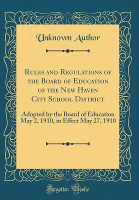 Full Download Rules and Regulations of the Board of Education of the New Haven City School District: Adopted by the Board of Education May 2, 1910, in Effect May 27, 1910 (Classic Reprint) - Unknown file in ePub