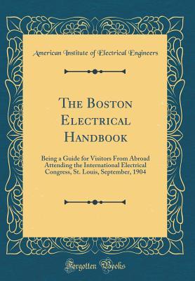 Full Download The Boston Electrical Handbook: Being a Guide for Visitors from Abroad Attending the International Electrical Congress, St. Louis, September, 1904 (Classic Reprint) - American Institute of Electri Engineers file in ePub
