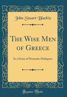 Download The Wise Men of Greece: In a Series of Dramatic Dialogues (Classic Reprint) - John Stuart Blackie | PDF