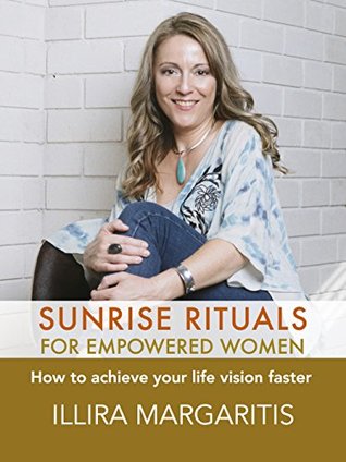 Read Online Sunrise Rituals for Empowered Women: How to Achieve your Life Vision Faster - Illira Margaritis | ePub