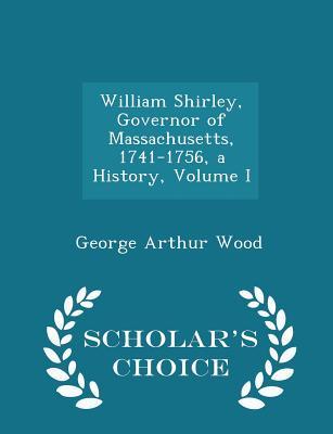 Read William Shirley, Governor of Massachusetts, 1741 - 1756, a History, Volume I - George Arthur Wood | ePub
