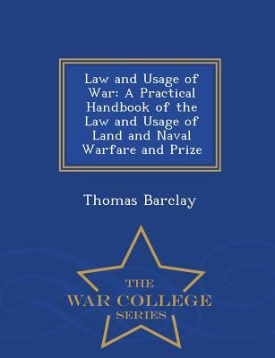 Full Download Law and Usage of War: A Practical Handbook of the Law and Usage of Land and Naval Warfare and Prize - War College Series - Thomas Barclay file in ePub