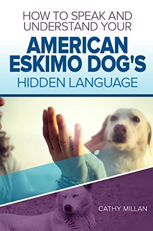 Download How To Speak And Understand Your American Eskimo Dog's Hidden Language: Fun and Fascinating Guide to The Inner World of Dogs - Cathy Millan file in ePub